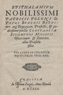 Epithalamivm Noblissimi Patrici Poloni D[omini] Petri Bvzenii Brezinen[sis] atq[ue] Dopczycen[sis] Praefecti,& pudicißimae puellae Constantiae Sigismundi Miscovii Oświecimen[sis] et Zatorien[sis] olim Praesidis filiae