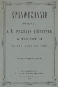 Sprawozdanie Dyrekcyi C. K. Wyższego Gimnazyum w Tarnopolu za Rok Szkolny 1889