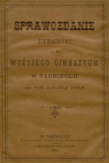 Sprawozdanie Dyrekcyi C. K. Wyższego Gimnazyum w Tarnopolu za Rok Szkolny 1892