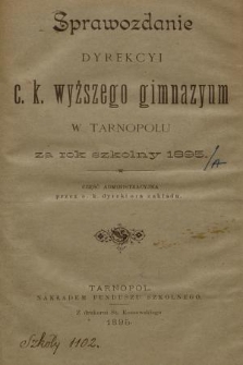 Sprawozdanie Dyrekcyi C. K. Wyższego Gimnazyum w Tarnopolu za Rok Szkolny 1895 : część administracyjna
