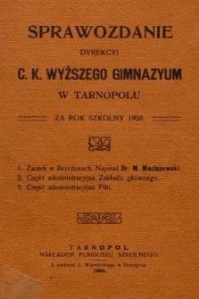 Sprawozdanie Dyrekcyi C. K. Wyższego Gimnazyum w Tarnopolu za Rok Szkolny 1908