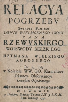 Relacya Pogrzebv Swiętey Pamięci Jaśnie Wielmożnego Jmsci Pana Rzewvskiego Woiewody Bełzeckiego, Hetmana Wielkiego Koronnego, Die 17. Iulij w Kościele WW. OO. Karmelitow Dawney Obserwancyi Lwowskim Odprawionego