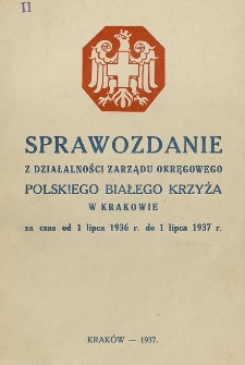 Sprawozdanie z Działalności Zarządu Okręgowego Polskiego Białego Krzyża w Krakowie : za czas od 1 lipca 1936 r. do 1 lipca 1937 r.