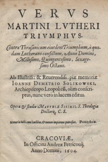 Vervs Martini Lvtheri Trivmphvs : Contra Thrasonicum eiusdem Triumphum, a quodam Lutherano confictum, Anno Domini, Millesimo, Quingentesimo, Sexagesimo Octauo / Ab [...] piæ memoriæ Ioanne Demetrio Solikowski, Archiepiscopo Leppolien[si] [...] editus ; Opera & studio Matthiæ Sisinii, S. Theologiæ Doctoris, C. S. [...]