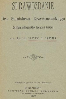 Sprawozdanie Dra Stanisława Krzyżanowskiego Dyrektora Archiwum aktów dawnych m. Krakowa za lata 1897 i 1898