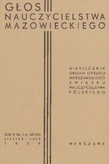 Głos Nauczycielstwa Mazowieckiego : organ Okręgu Warszawskiego Związku Nauczycielstwa Polskiego. R. 5, 1938/1939, nr 5-6