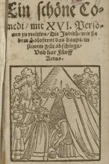 Ein schöne Comedi, mit XVI. Personen zu recitirn, Die Judith, wie sie dem Holoferni das haupt, in seinem Zelt abschlegt, Vnd hat Fünff Actus