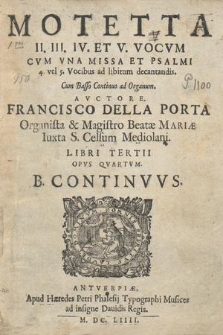 Motetta II. III. IV. Et V. Vocum Cum Vna Missa Et Psalmi 4. vel 5. Vocibus ad libitum decantandis. B. Continvvs