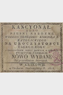 Kancyonał albo Pieśni nabożne według obrządku kościoła s. katolickiego na uroczystości całego roku : z przydatkiem wielu nowych o różnych świętych pańskich