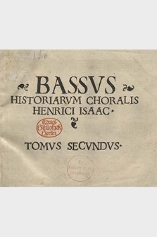 Historiarvm Choralis. Bassvs Historiarvm Choralis Henrici Isaac Tomvs Secvndvs