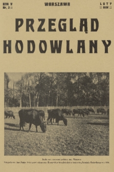 Przegląd Hodowlany : miesięcznik ilustrowany, poświęcony teorji i praktyce hodowli zwierząt domowych z dodatkiem „Owczarstwo” : organ Polskiego Towarzystwa Zootechnicznego w Warszawie. R. 5, 1931, nr 2