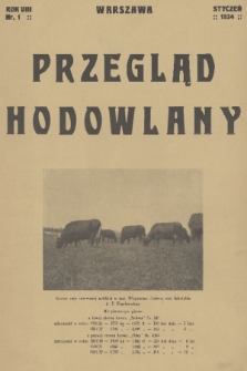 Przegląd Hodowlany : miesięcznik ilustrowany, poświęcony teorji i praktyce hodowli zwierząt domowych z dodatkiem „Owczarstwo” : organ Polskiego Towarzystwa Zootechnicznego w Warszawie. R. 8, 1934, nr 1