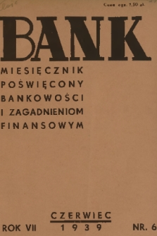 Bank : miesięcznik poświęcony bankowości i zagadnieniom finansowym. R. 7, T. 1, 1939, nr 6