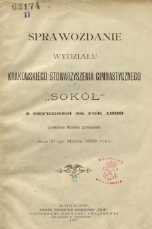 Sprawozdanie Wydziału Krakowskiego Stowarzyszenia Gimnastycznego „Sokół” z czynności za rok 1888, przedłożone Walnemu Zgromadzeniu dnia 31-go marca 1889 roku