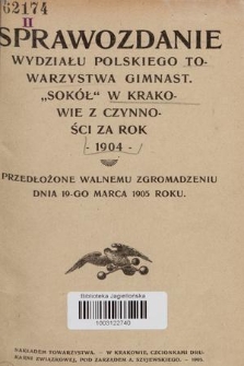 Sprawozdanie Wydziału Towarzystwa Gimnastycznego „Sokół” w Krakowie : z czynności za rok 1904, przedłożone Walnemu Zgromadzeniu dnia 19 marca 1905 roku