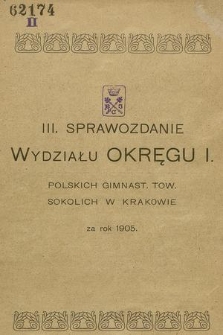 III. Sprawozdanie Wydziału Okręgu I. Polskich Gimnast. Tow. Sokolich w Krakowie : za rok 1905