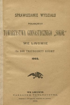 Sprawozdanie Wydziału Polskiego Towarzystwa Gimnastycznego „Sokół” we Lwowie za Rok Trzydziesty Siódmy 1903