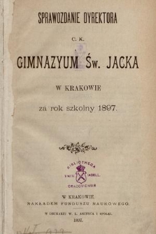 Sprawozdanie Dyrektora C. K. Gimnazyum Św. Jacka w Krakowie za rok szkolny 1897
