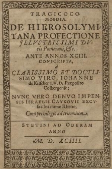 Tragicocomoedia. De Hierosolymitana Profectione Jllvstrissimi Dvcis Pomerani, &c. / Ante Annos XCIII. Conscripta, a Clarissimo Et Doctissimo Viro, Iohanne de Kitscher I.V.D. - Nvnc vero denvo impensis Israelis Caykovii excvsa a Ioachime Rhetto, Cum privilegio ad triennium