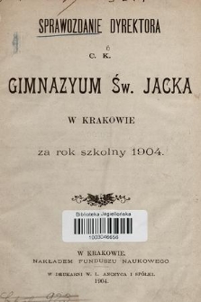 Sprawozdanie Dyrektora C. K. Gimnazyum Św. Jacka w Krakowie za rok szkolny 1904