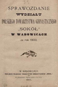 Sprawozdanie Wydziału Polskiego Towarzystwa Gimnastycznego „Sokół” w Wadowicach za rok 1903