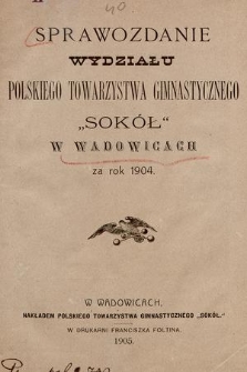 Sprawozdanie Wydziału Polskiego Towarzystwa Gimnastycznego „Sokół” w Wadowicach za rok 1904