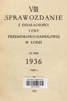 VIII Sprawozdanie z Działalności Izby Przemysłowo-Handlowej w Łodzi za Rok 1936. T. 1