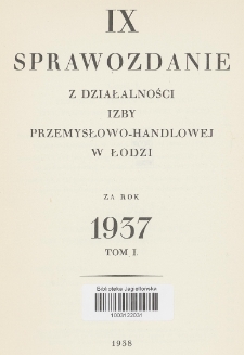 IX Sprawozdanie z Działalności Izby Przemysłowo-Handlowej w Łodzi za Rok 1937. T. 1