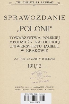 Sprawozdanie „Polonii” Towarzystwa Polskiej Młodzieży Katolickiej Uniwersytetu Jagiell. w Krakowie : za rok czwarty istnienia 1911/12