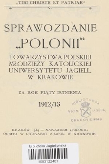Sprawozdanie „Polonii” Towarzystwa Polskiej Młodzieży Katolickiej Uniwersytetu Jagiell. w Krakowie : za rok piąty istnienia 1912/13