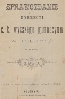 Sprawozdanie Dyrekcyi C. K. Wyższego Gimnazyum w Kołomyi za Rok Szkolny 1880