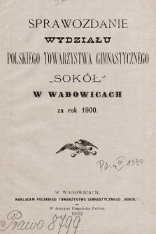 Sprawozdanie Wydziału Polskiego Towarzystwa Gimnastycznego „Sokół” w Wadowicach za rok 1900