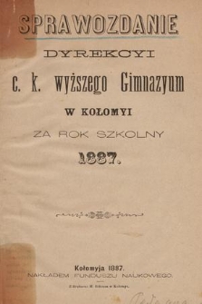 Sprawozdanie Dyrekcyi C. K. Wyższego Gimnazyum w Kołomyi za Rok Szkolny 1887