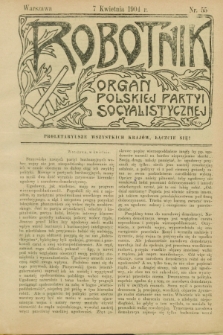 Robotnik : organ Polskiej Partyi Socyalistycznej. 1904, nr 55 (7 kwietnia)