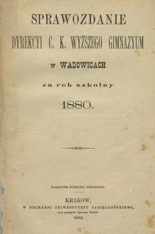 Sprawozdanie Dyrekcyi C. K. Wyższego Gimnazyum w Wadowicach za Rok Szkolny 1880