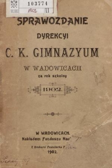 Sprawozdanie Dyrekcyi C. K. Gimnazyum w Wadowicach za Rok Szkolny 1902