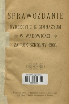 Sprawozdanie Dyrekcyi C. K. Gimnazyum w Wadowicach za Rok Szkolny 1908
