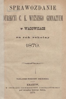 Sprawozdanie Dyrekcyi C. K. Wyższego Gimnazyum w Wadowicach za Rok Szkolny 1879