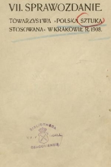 VII. Sprawozdanie Towarzystwa „Polska Sztuka Stosowana” w Krakowie. 1908