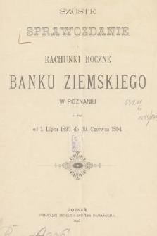Szóste Sprawozdanie i Rachunki Roczne Banku Ziemskiego w Poznaniu : za czas od 1. lipca 1893 do 30. czerwca 1894