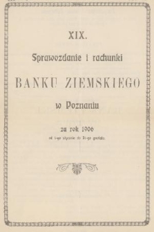 XIX. Sprawozdanie i Rachunki Banku Ziemskiego w Poznaniu : za rok 1906 od 1-go stycznia do 31-go grudnia