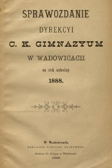 Sprawozdanie Dyrekcyi C. K. Gimnazyum w Wadowicach za Rok Szkolny 1888