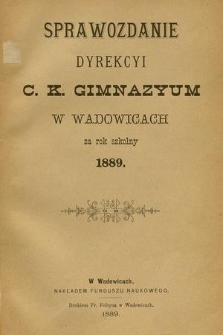 Sprawozdanie Dyrekcyi C. K. Gimnazyum w Wadowicach za Rok Szkolny 1889