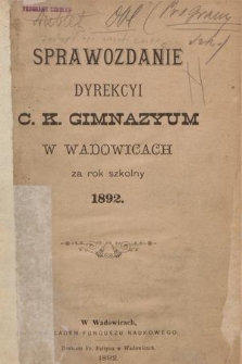 Sprawozdanie Dyrekcyi C. K. Gimnazyum w Wadowicach za Rok Szkolny 1892