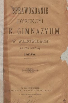 Sprawozdanie Dyrekcyi C. K. Gimnazyum w Wadowicach za Rok Szkolny 1898