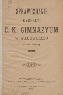 Sprawozdanie Dyrekcyi C. K. Gimnazyum w Wadowicach za Rok Szkolny 1899