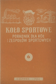 Koło Sportowe : poradnik dla kół i zespołów sportowych. R. [1], 1952, nr 6