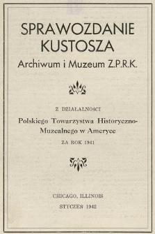 Sprawozdanie Kustosza Archiwum i Muzeum Z. P. R. K. z Działalności Polskiego Towarzystwa Historyczno-Muzealnego w Ameryce za Rok 1941