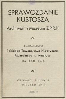 Sprawozdanie Kustosza Archiwum i Muzeum Z. P. R. K. z Działalności Polskiego Towarzystwa Historyczno-Muzealnego w Ameryce za Rok 1943