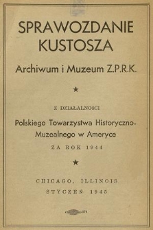 Sprawozdanie Kustosza Archiwum i Muzeum Z. P. R. K. z Działalności Polskiego Towarzystwa Historyczno-Muzealnego w Ameryce za Rok 1944